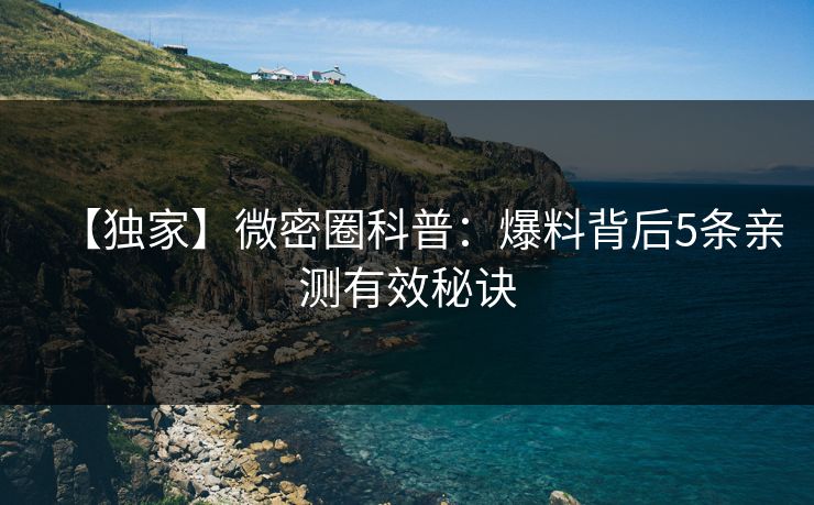 【独家】微密圈科普：爆料背后5条亲测有效秘诀