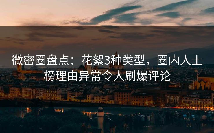 微密圈盘点：花絮3种类型，圈内人上榜理由异常令人刷爆评论