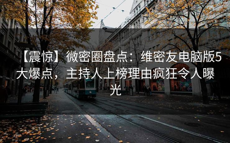 【震惊】微密圈盘点：维密友电脑版5大爆点，主持人上榜理由疯狂令人曝光