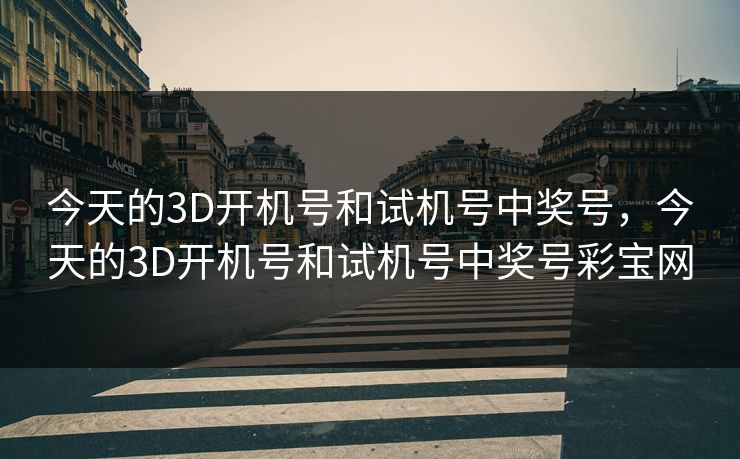 今天的3D开机号和试机号中奖号，今天的3D开机号和试机号中奖号彩宝网
