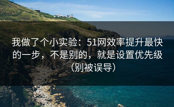 我做了个小实验：51网效率提升最快的一步，不是别的，就是设置优先级（别被误导）