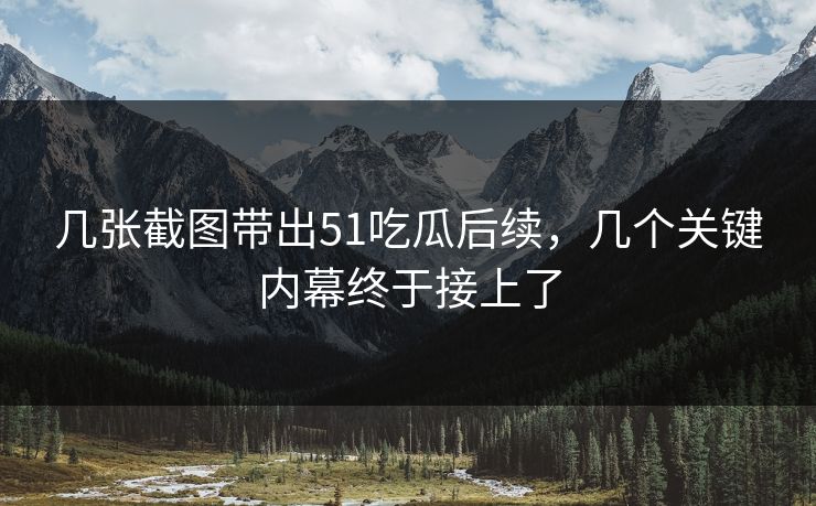 几张截图带出51吃瓜后续，几个关键内幕终于接上了
